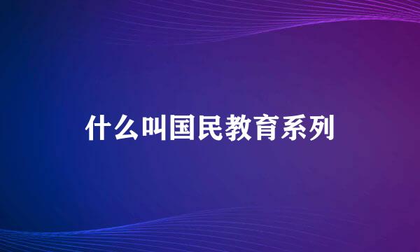 什么叫国民教育系列