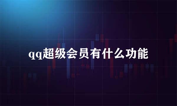 qq超级会员有什么功能