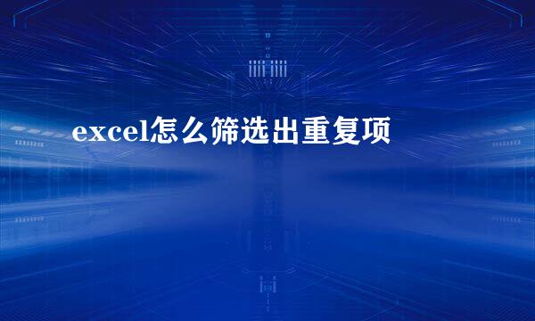 excel怎么筛选出重复项