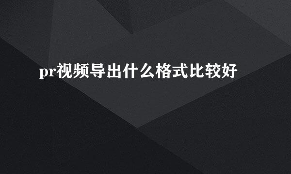 pr视频导出什么格式比较好