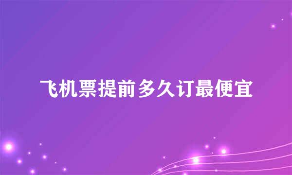 飞机票提前多久订最便宜