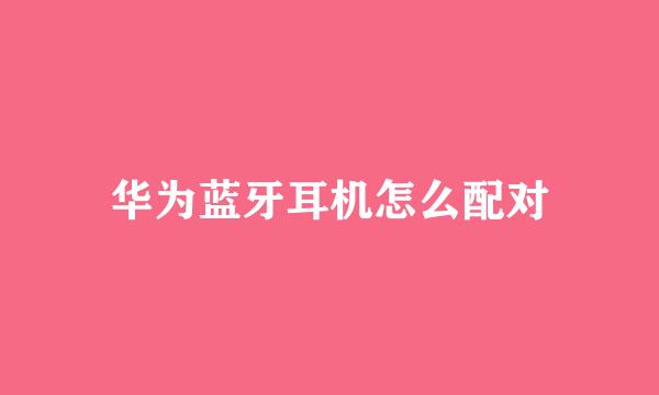 华为蓝牙耳机怎么配对