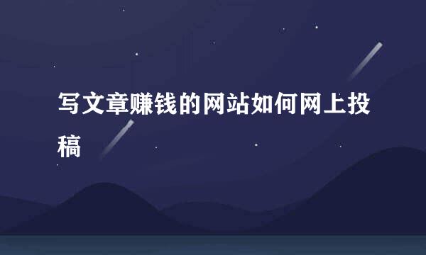 写文章赚钱的网站如何网上投稿