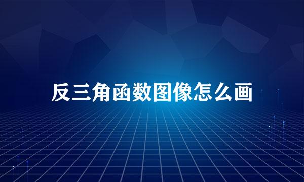反三角函数图像怎么画