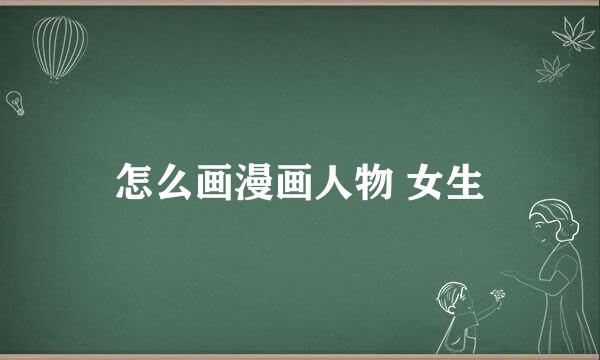 怎么画漫画人物 女生