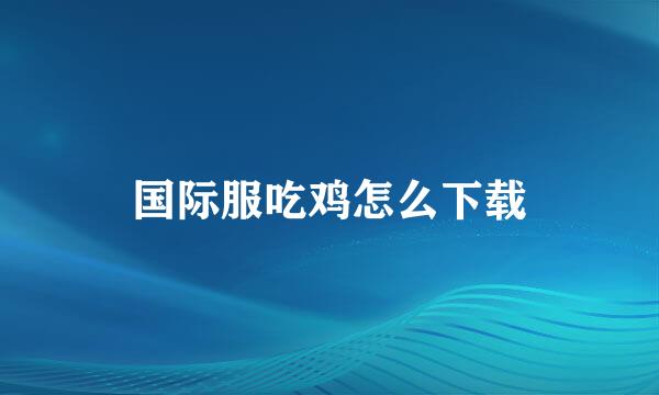 国际服吃鸡怎么下载