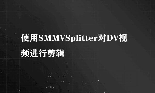 使用SMMVSplitter对DV视频进行剪辑