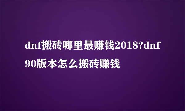 dnf搬砖哪里最赚钱2018?dnf90版本怎么搬砖赚钱