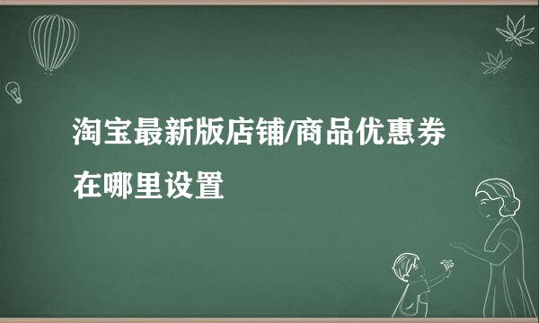 淘宝最新版店铺/商品优惠券在哪里设置