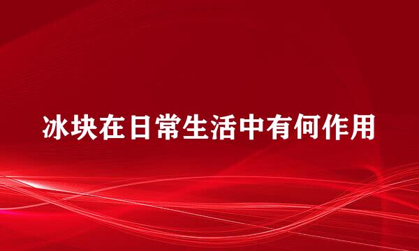 冰块在日常生活中有何作用