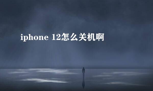 iphone 12怎么关机啊