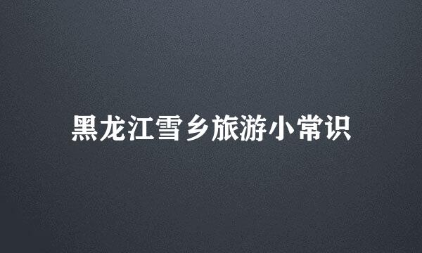 黑龙江雪乡旅游小常识