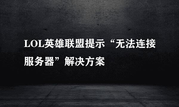 LOL英雄联盟提示“无法连接服务器”解决方案