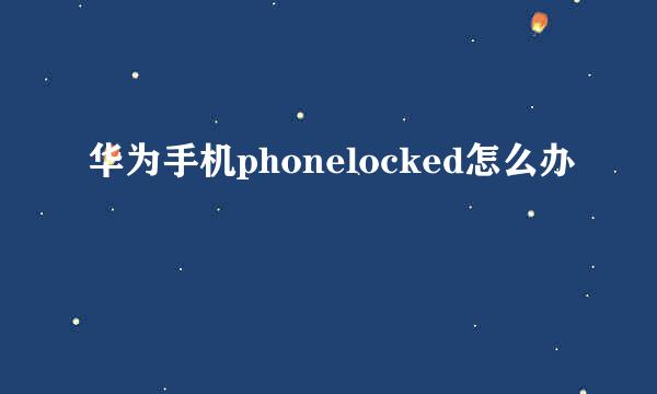 华为手机phonelocked怎么办