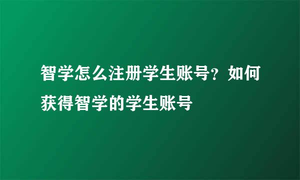 智学怎么注册学生账号？如何获得智学的学生账号