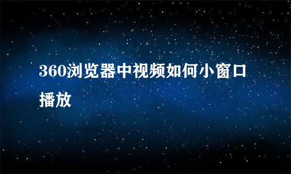 360浏览器中视频如何小窗口播放