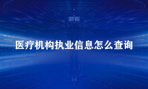 医疗机构执业信息怎么查询