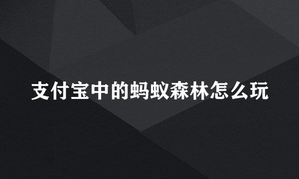 支付宝中的蚂蚁森林怎么玩