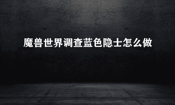 魔兽世界调查蓝色隐士怎么做