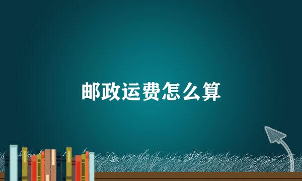 邮政运费怎么算