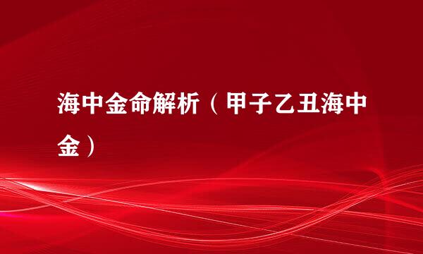 海中金命解析（甲子乙丑海中金）