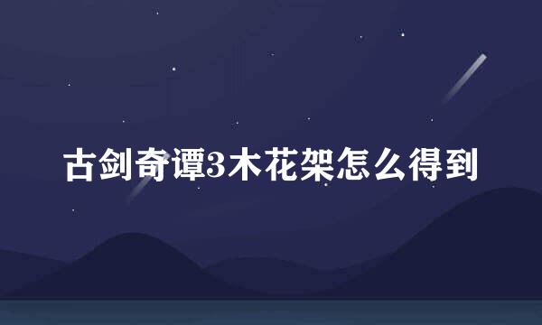 古剑奇谭3木花架怎么得到