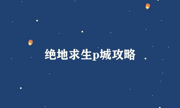 绝地求生p城攻略