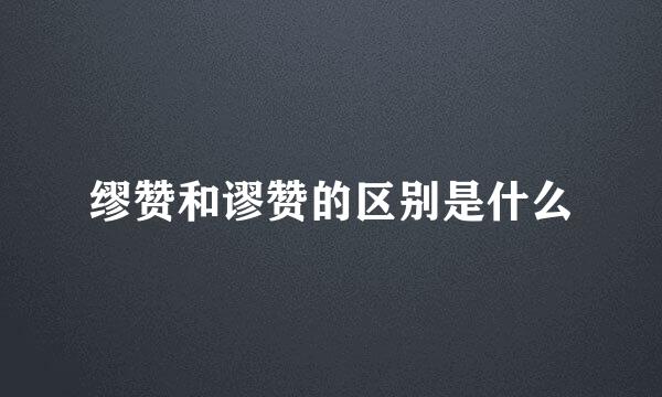 缪赞和谬赞的区别是什么