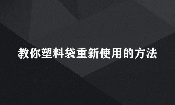 教你塑料袋重新使用的方法