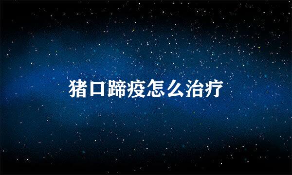 猪口蹄疫怎么治疗