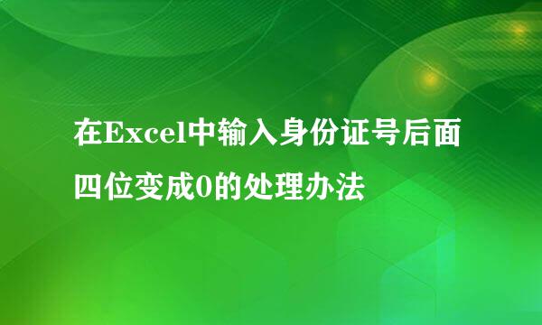 在Excel中输入身份证号后面四位变成0的处理办法
