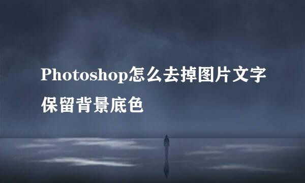 Photoshop怎么去掉图片文字保留背景底色
