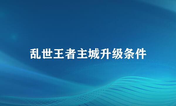 乱世王者主城升级条件