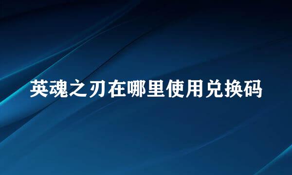 英魂之刃在哪里使用兑换码