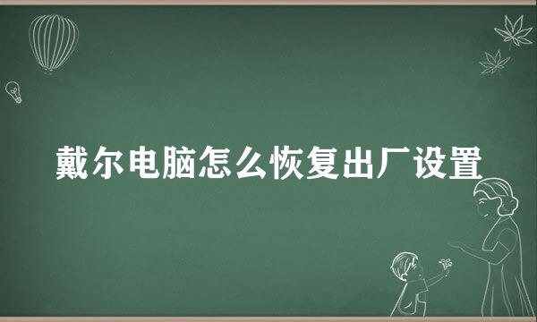 戴尔电脑怎么恢复出厂设置