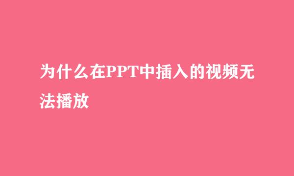 为什么在PPT中插入的视频无法播放