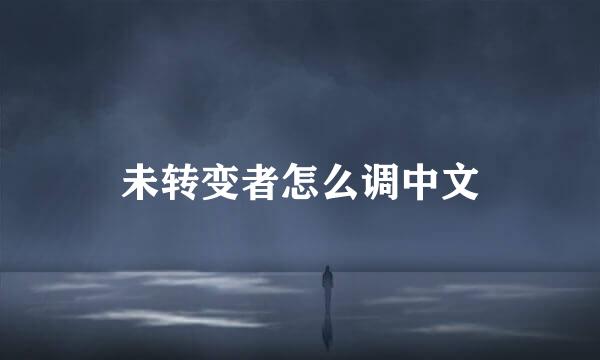 未转变者怎么调中文