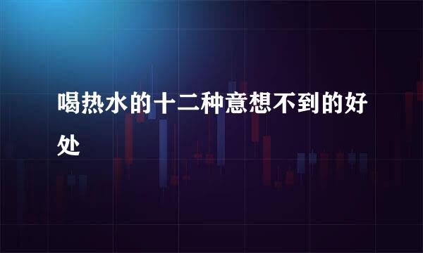 喝热水的十二种意想不到的好处