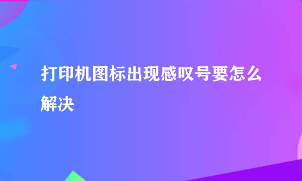 打印机图标出现感叹号要怎么解决