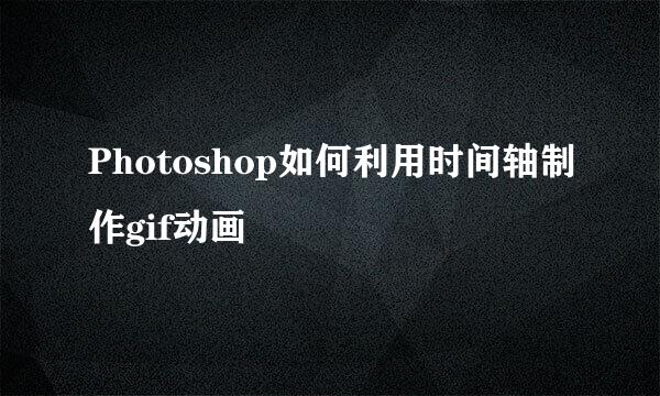 Photoshop如何利用时间轴制作gif动画