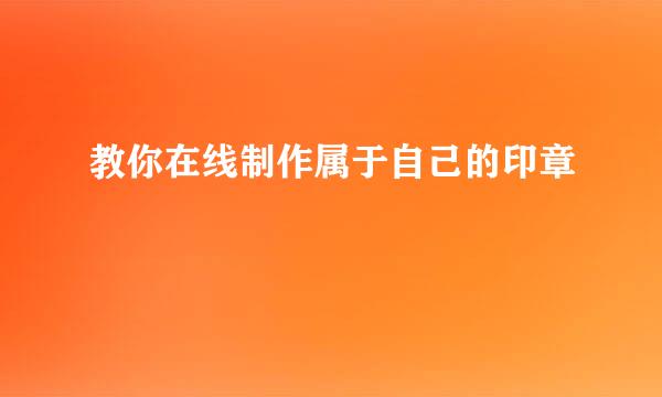 教你在线制作属于自己的印章