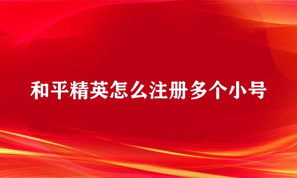 和平精英怎么注册多个小号