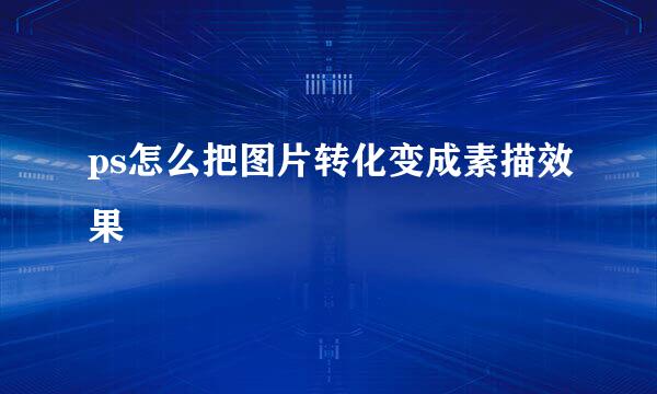 ps怎么把图片转化变成素描效果