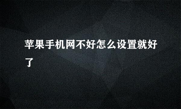 苹果手机网不好怎么设置就好了