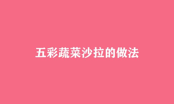 五彩蔬菜沙拉的做法