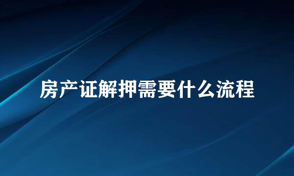 房产证解押需要什么流程