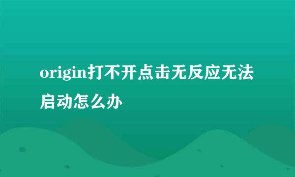origin打不开点击无反应无法启动怎么办