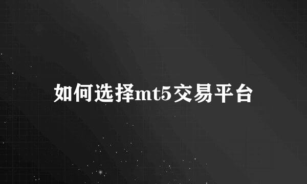 如何选择mt5交易平台