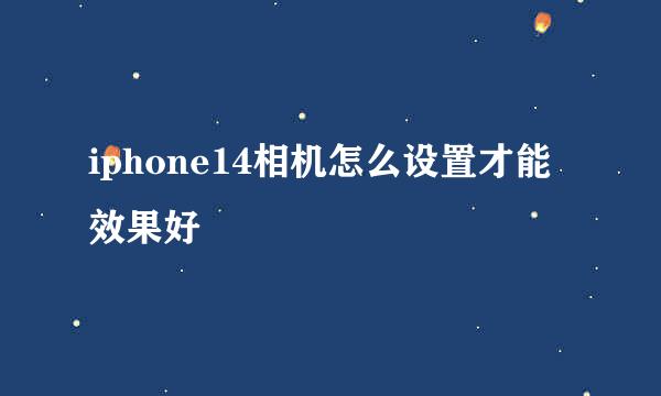iphone14相机怎么设置才能效果好