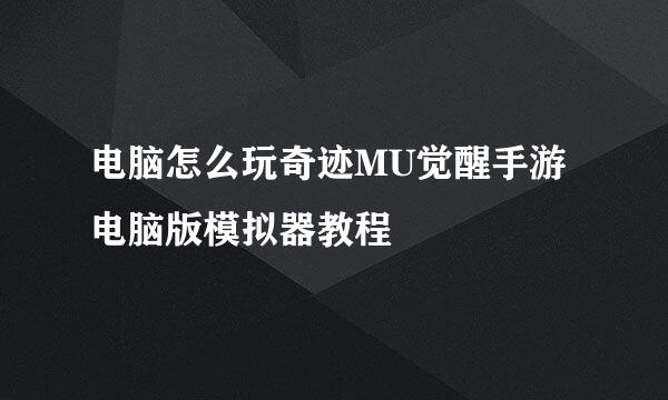 电脑怎么玩奇迹MU觉醒手游电脑版模拟器教程